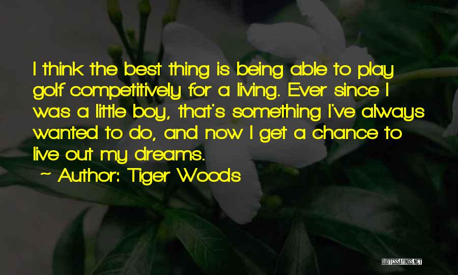 Tiger Woods Quotes: I Think The Best Thing Is Being Able To Play Golf Competitively For A Living. Ever Since I Was A