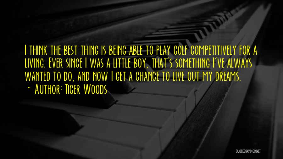 Tiger Woods Quotes: I Think The Best Thing Is Being Able To Play Golf Competitively For A Living. Ever Since I Was A