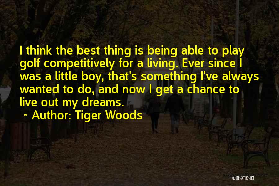 Tiger Woods Quotes: I Think The Best Thing Is Being Able To Play Golf Competitively For A Living. Ever Since I Was A