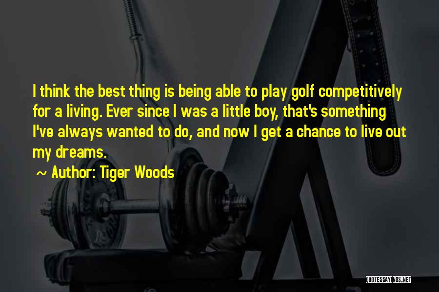 Tiger Woods Quotes: I Think The Best Thing Is Being Able To Play Golf Competitively For A Living. Ever Since I Was A