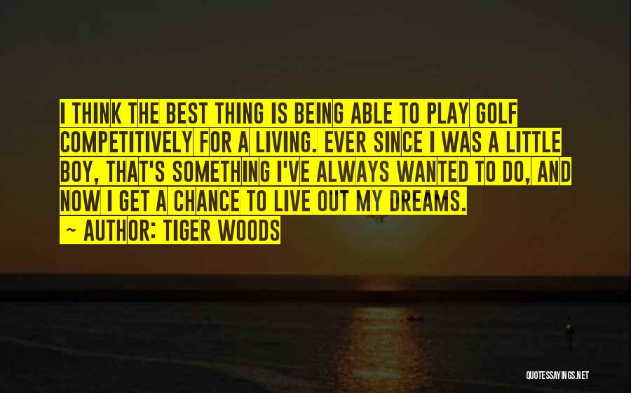 Tiger Woods Quotes: I Think The Best Thing Is Being Able To Play Golf Competitively For A Living. Ever Since I Was A
