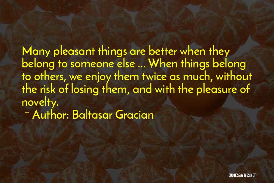 Baltasar Gracian Quotes: Many Pleasant Things Are Better When They Belong To Someone Else ... When Things Belong To Others, We Enjoy Them