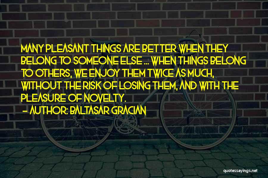Baltasar Gracian Quotes: Many Pleasant Things Are Better When They Belong To Someone Else ... When Things Belong To Others, We Enjoy Them