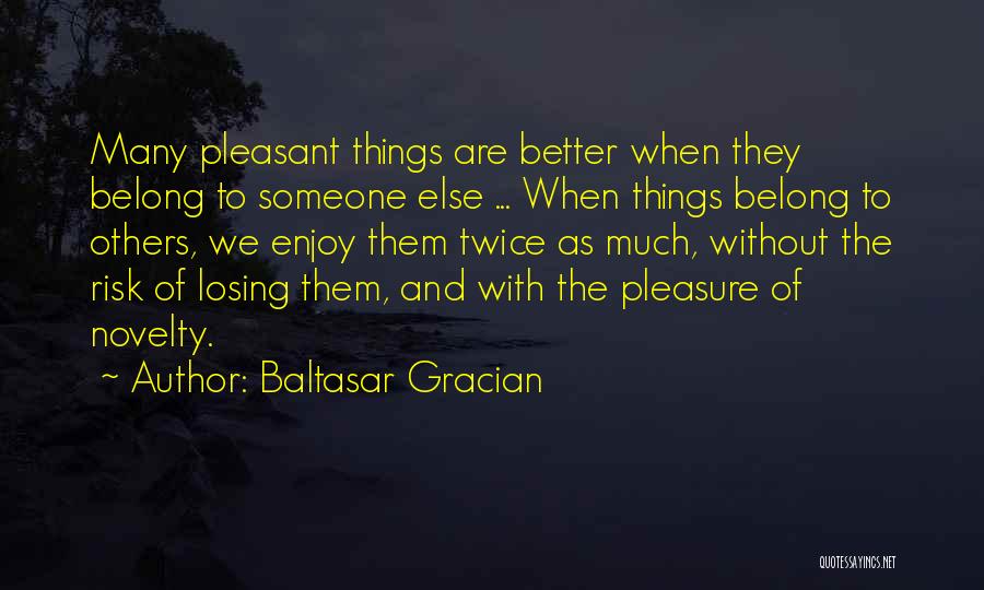 Baltasar Gracian Quotes: Many Pleasant Things Are Better When They Belong To Someone Else ... When Things Belong To Others, We Enjoy Them