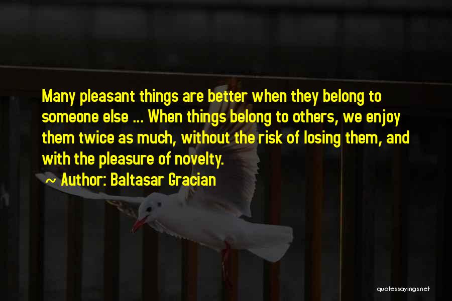 Baltasar Gracian Quotes: Many Pleasant Things Are Better When They Belong To Someone Else ... When Things Belong To Others, We Enjoy Them