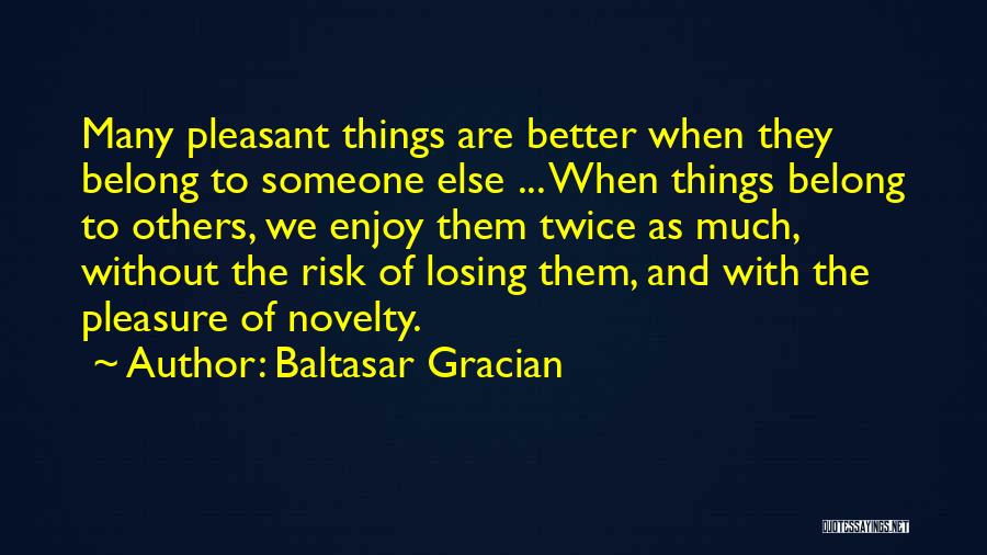 Baltasar Gracian Quotes: Many Pleasant Things Are Better When They Belong To Someone Else ... When Things Belong To Others, We Enjoy Them