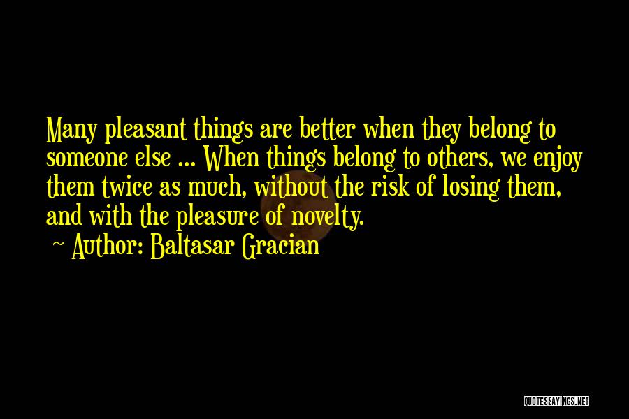 Baltasar Gracian Quotes: Many Pleasant Things Are Better When They Belong To Someone Else ... When Things Belong To Others, We Enjoy Them