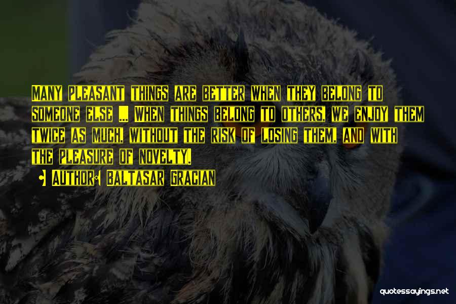 Baltasar Gracian Quotes: Many Pleasant Things Are Better When They Belong To Someone Else ... When Things Belong To Others, We Enjoy Them