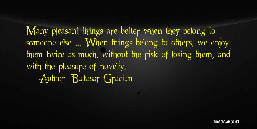 Baltasar Gracian Quotes: Many Pleasant Things Are Better When They Belong To Someone Else ... When Things Belong To Others, We Enjoy Them