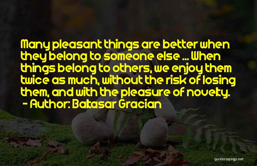 Baltasar Gracian Quotes: Many Pleasant Things Are Better When They Belong To Someone Else ... When Things Belong To Others, We Enjoy Them