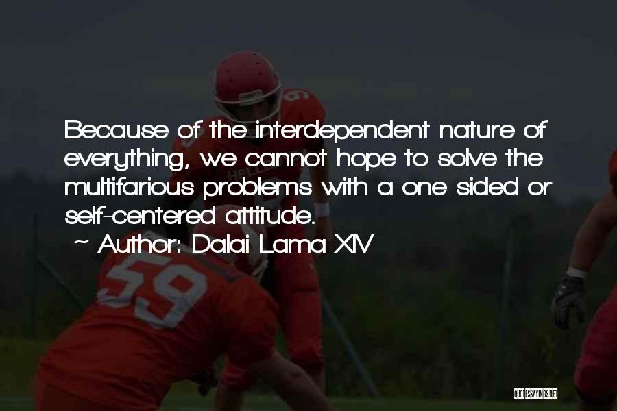 Dalai Lama XIV Quotes: Because Of The Interdependent Nature Of Everything, We Cannot Hope To Solve The Multifarious Problems With A One-sided Or Self-centered