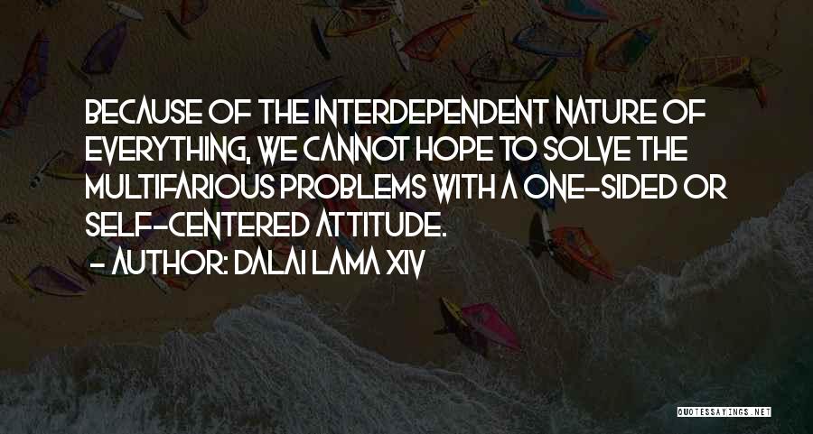 Dalai Lama XIV Quotes: Because Of The Interdependent Nature Of Everything, We Cannot Hope To Solve The Multifarious Problems With A One-sided Or Self-centered