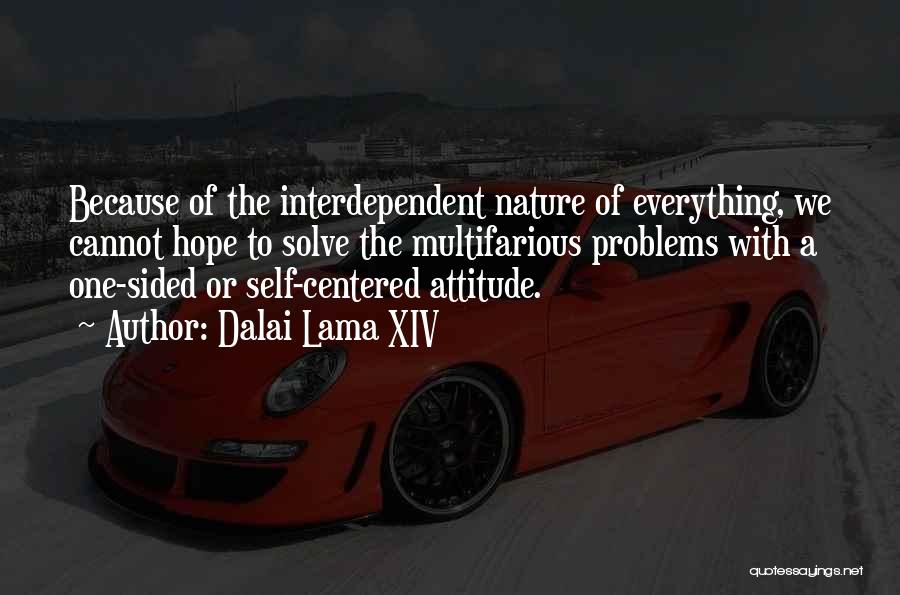 Dalai Lama XIV Quotes: Because Of The Interdependent Nature Of Everything, We Cannot Hope To Solve The Multifarious Problems With A One-sided Or Self-centered