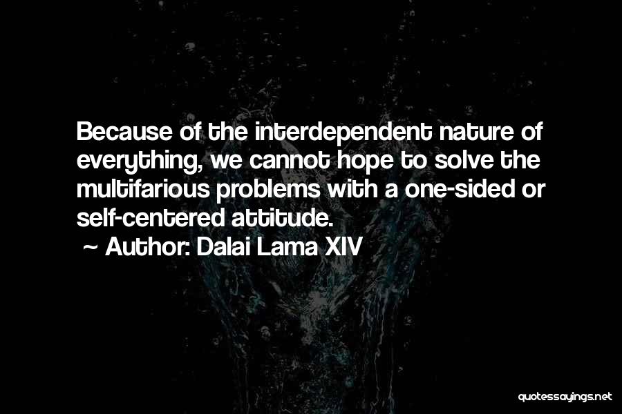 Dalai Lama XIV Quotes: Because Of The Interdependent Nature Of Everything, We Cannot Hope To Solve The Multifarious Problems With A One-sided Or Self-centered