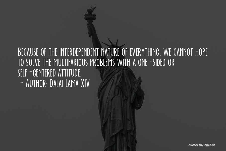 Dalai Lama XIV Quotes: Because Of The Interdependent Nature Of Everything, We Cannot Hope To Solve The Multifarious Problems With A One-sided Or Self-centered