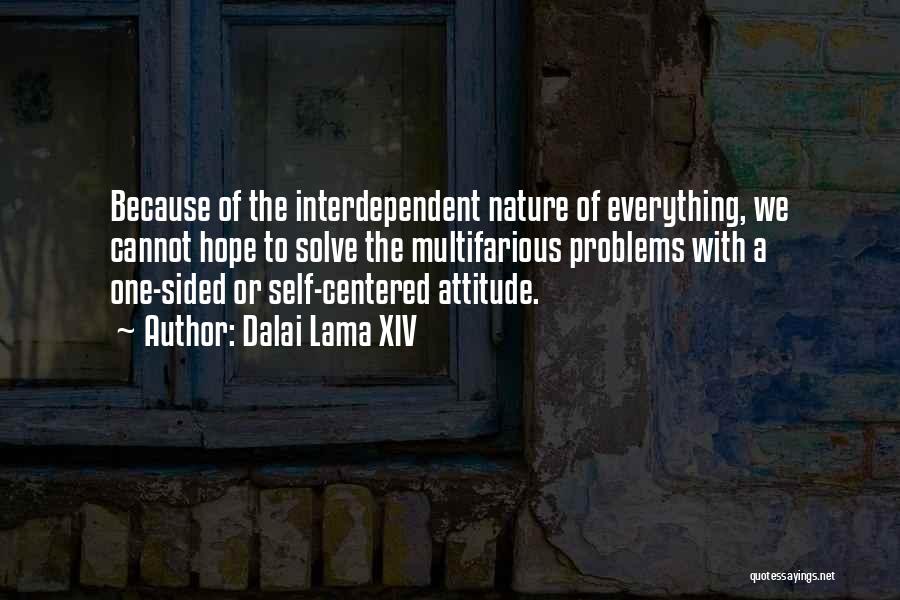 Dalai Lama XIV Quotes: Because Of The Interdependent Nature Of Everything, We Cannot Hope To Solve The Multifarious Problems With A One-sided Or Self-centered