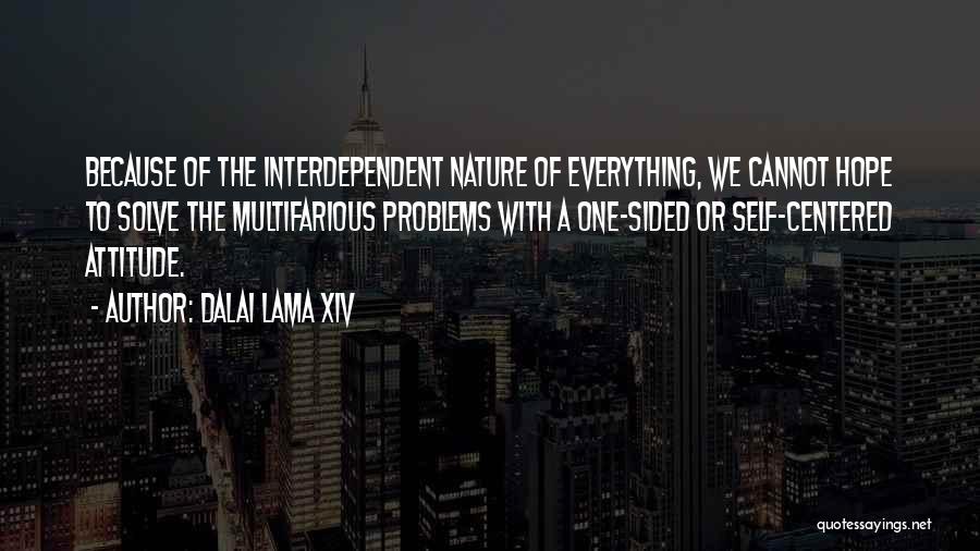 Dalai Lama XIV Quotes: Because Of The Interdependent Nature Of Everything, We Cannot Hope To Solve The Multifarious Problems With A One-sided Or Self-centered