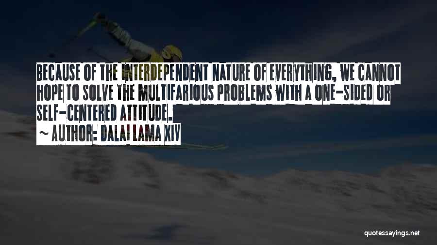 Dalai Lama XIV Quotes: Because Of The Interdependent Nature Of Everything, We Cannot Hope To Solve The Multifarious Problems With A One-sided Or Self-centered