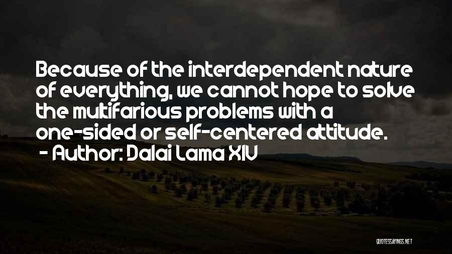 Dalai Lama XIV Quotes: Because Of The Interdependent Nature Of Everything, We Cannot Hope To Solve The Multifarious Problems With A One-sided Or Self-centered