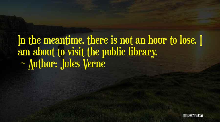 Jules Verne Quotes: In The Meantime, There Is Not An Hour To Lose. I Am About To Visit The Public Library.