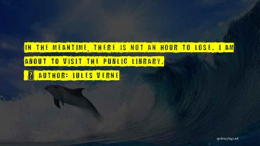 Jules Verne Quotes: In The Meantime, There Is Not An Hour To Lose. I Am About To Visit The Public Library.