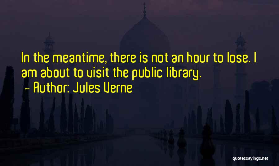 Jules Verne Quotes: In The Meantime, There Is Not An Hour To Lose. I Am About To Visit The Public Library.