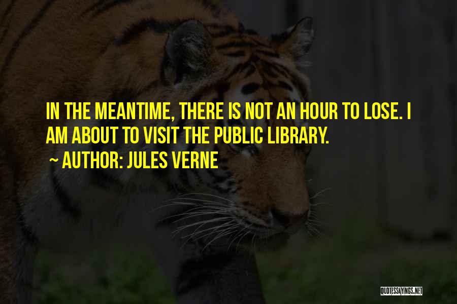 Jules Verne Quotes: In The Meantime, There Is Not An Hour To Lose. I Am About To Visit The Public Library.