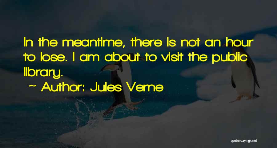 Jules Verne Quotes: In The Meantime, There Is Not An Hour To Lose. I Am About To Visit The Public Library.