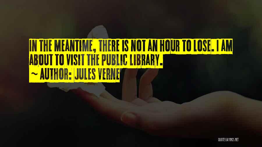 Jules Verne Quotes: In The Meantime, There Is Not An Hour To Lose. I Am About To Visit The Public Library.