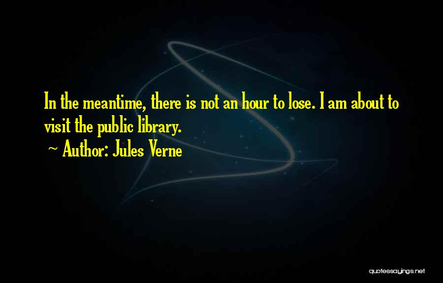 Jules Verne Quotes: In The Meantime, There Is Not An Hour To Lose. I Am About To Visit The Public Library.