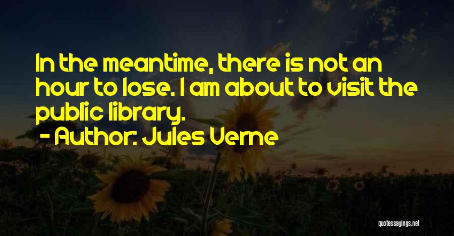 Jules Verne Quotes: In The Meantime, There Is Not An Hour To Lose. I Am About To Visit The Public Library.