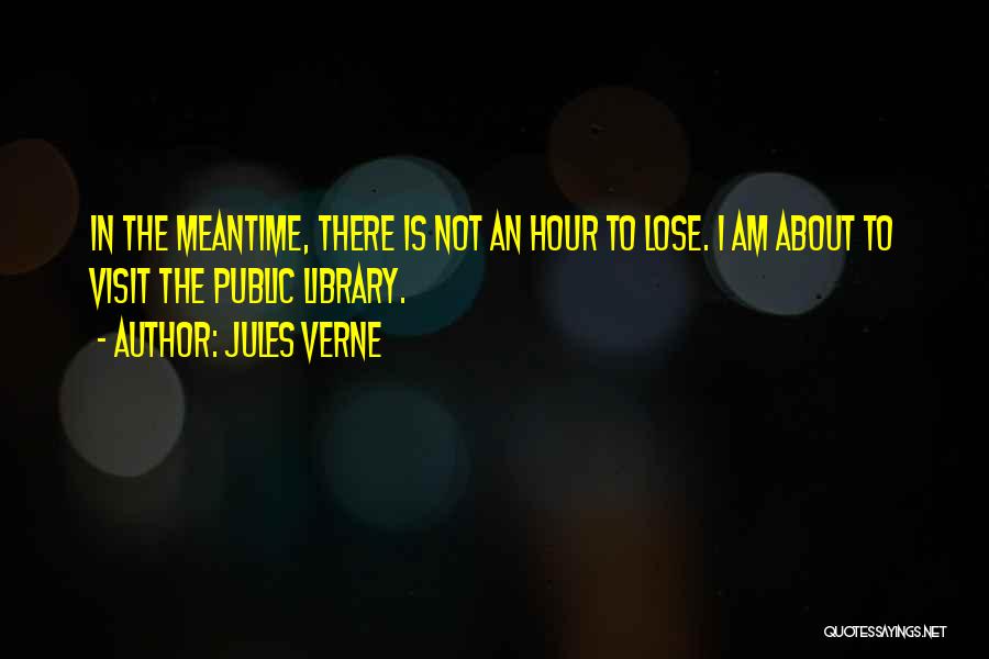 Jules Verne Quotes: In The Meantime, There Is Not An Hour To Lose. I Am About To Visit The Public Library.