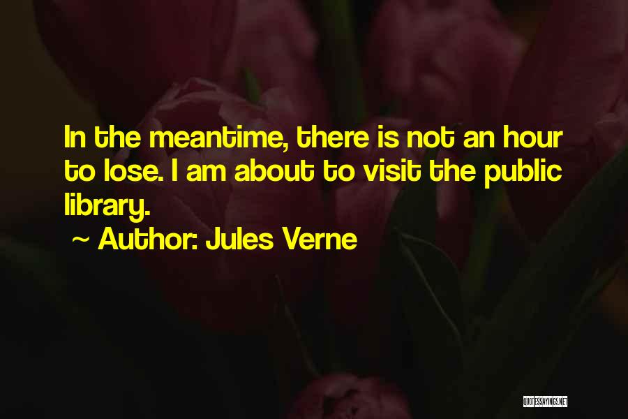 Jules Verne Quotes: In The Meantime, There Is Not An Hour To Lose. I Am About To Visit The Public Library.