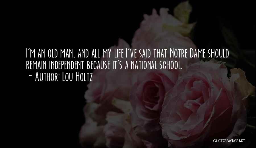 Lou Holtz Quotes: I'm An Old Man, And All My Life I've Said That Notre Dame Should Remain Independent Because It's A National