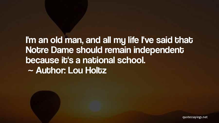 Lou Holtz Quotes: I'm An Old Man, And All My Life I've Said That Notre Dame Should Remain Independent Because It's A National