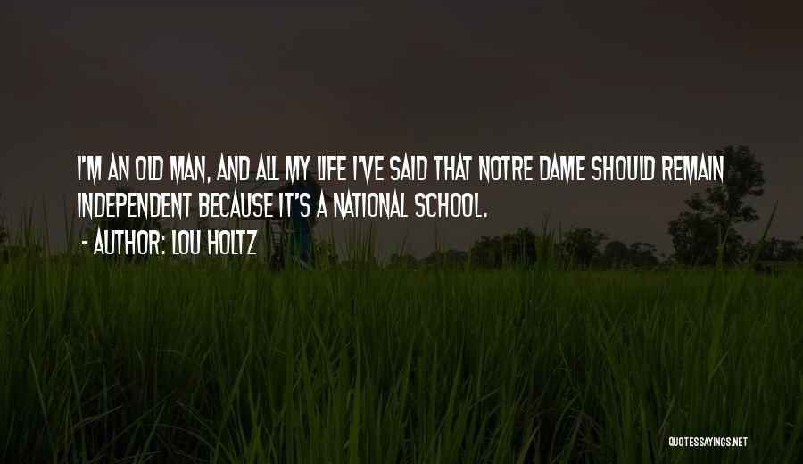 Lou Holtz Quotes: I'm An Old Man, And All My Life I've Said That Notre Dame Should Remain Independent Because It's A National