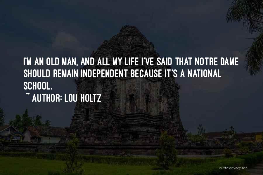 Lou Holtz Quotes: I'm An Old Man, And All My Life I've Said That Notre Dame Should Remain Independent Because It's A National