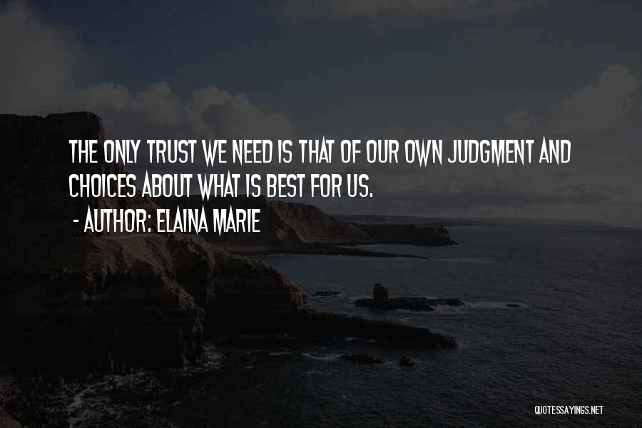 Elaina Marie Quotes: The Only Trust We Need Is That Of Our Own Judgment And Choices About What Is Best For Us.