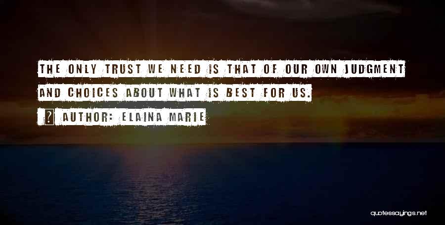 Elaina Marie Quotes: The Only Trust We Need Is That Of Our Own Judgment And Choices About What Is Best For Us.