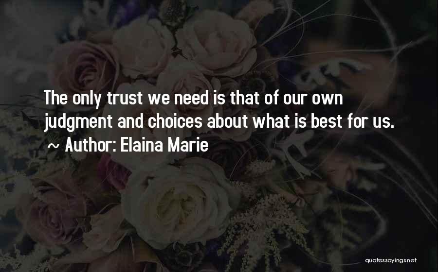 Elaina Marie Quotes: The Only Trust We Need Is That Of Our Own Judgment And Choices About What Is Best For Us.