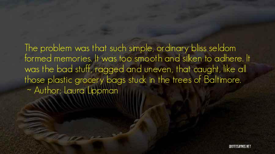 Laura Lippman Quotes: The Problem Was That Such Simple, Ordinary Bliss Seldom Formed Memories. It Was Too Smooth And Silken To Adhere. It