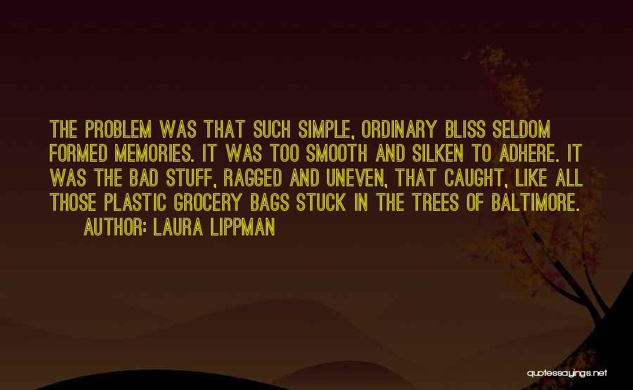 Laura Lippman Quotes: The Problem Was That Such Simple, Ordinary Bliss Seldom Formed Memories. It Was Too Smooth And Silken To Adhere. It