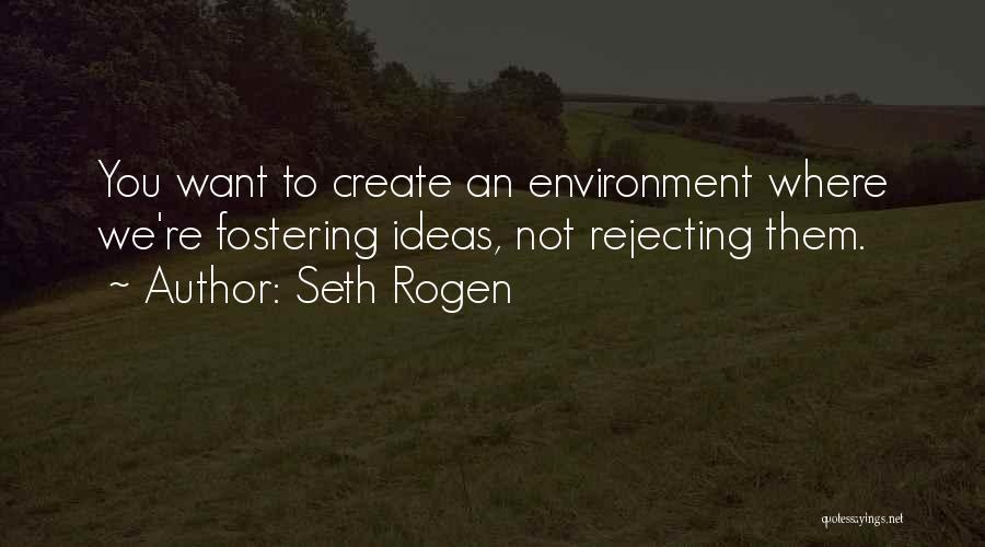 Seth Rogen Quotes: You Want To Create An Environment Where We're Fostering Ideas, Not Rejecting Them.