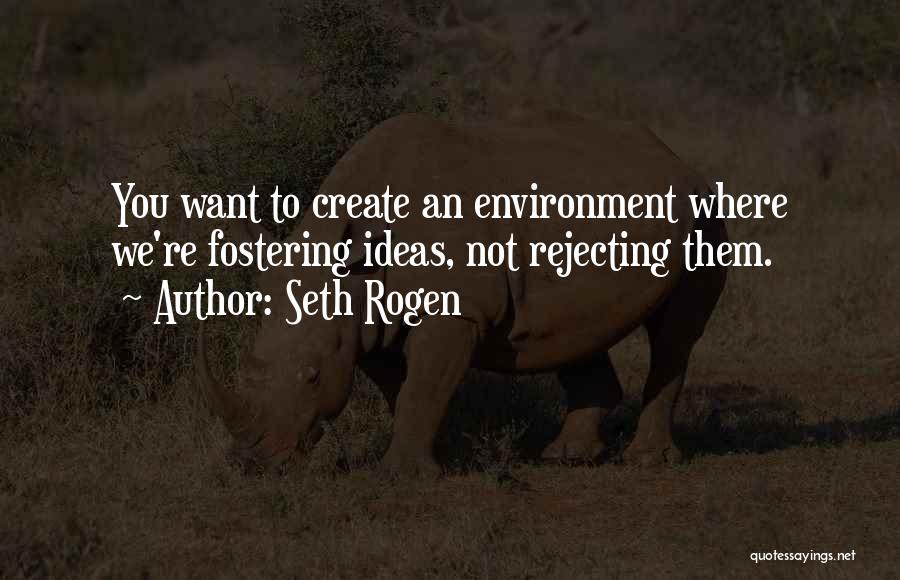Seth Rogen Quotes: You Want To Create An Environment Where We're Fostering Ideas, Not Rejecting Them.