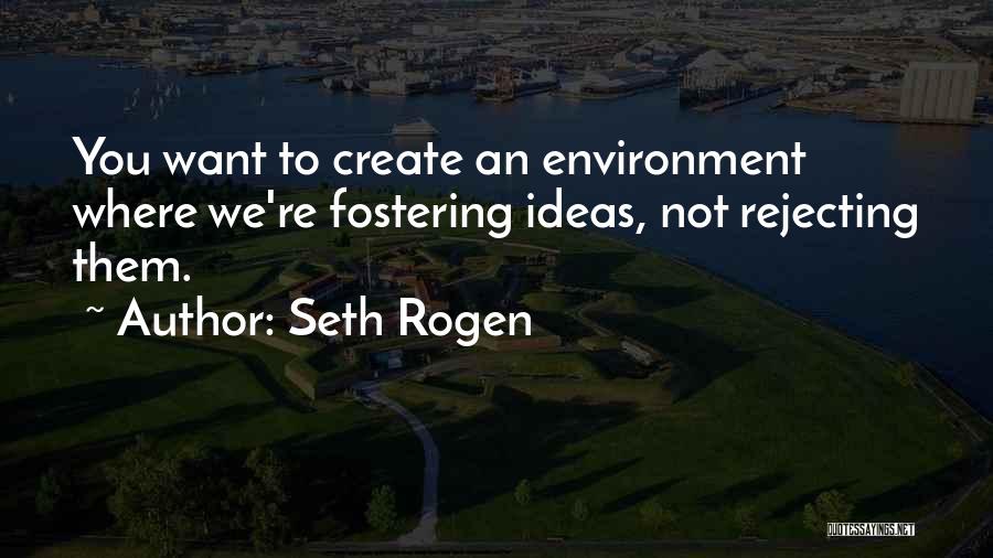 Seth Rogen Quotes: You Want To Create An Environment Where We're Fostering Ideas, Not Rejecting Them.