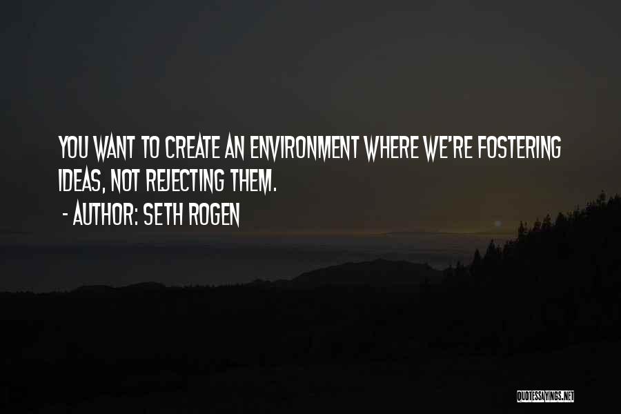 Seth Rogen Quotes: You Want To Create An Environment Where We're Fostering Ideas, Not Rejecting Them.