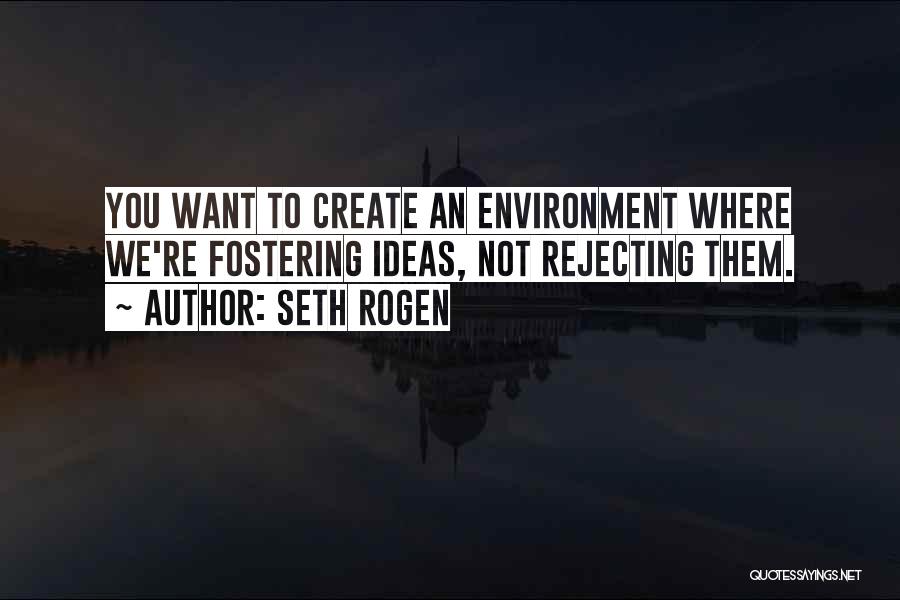 Seth Rogen Quotes: You Want To Create An Environment Where We're Fostering Ideas, Not Rejecting Them.