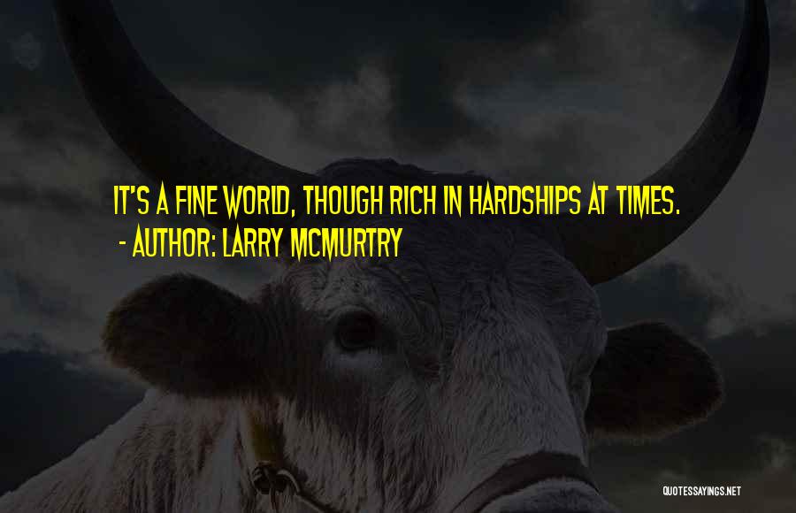 Larry McMurtry Quotes: It's A Fine World, Though Rich In Hardships At Times.