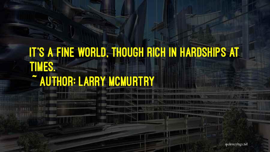 Larry McMurtry Quotes: It's A Fine World, Though Rich In Hardships At Times.