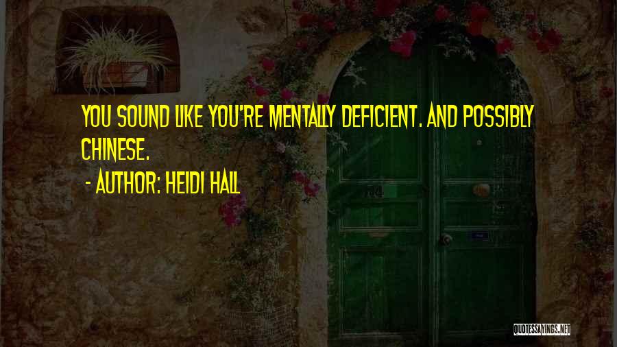 Heidi Hall Quotes: You Sound Like You're Mentally Deficient. And Possibly Chinese.